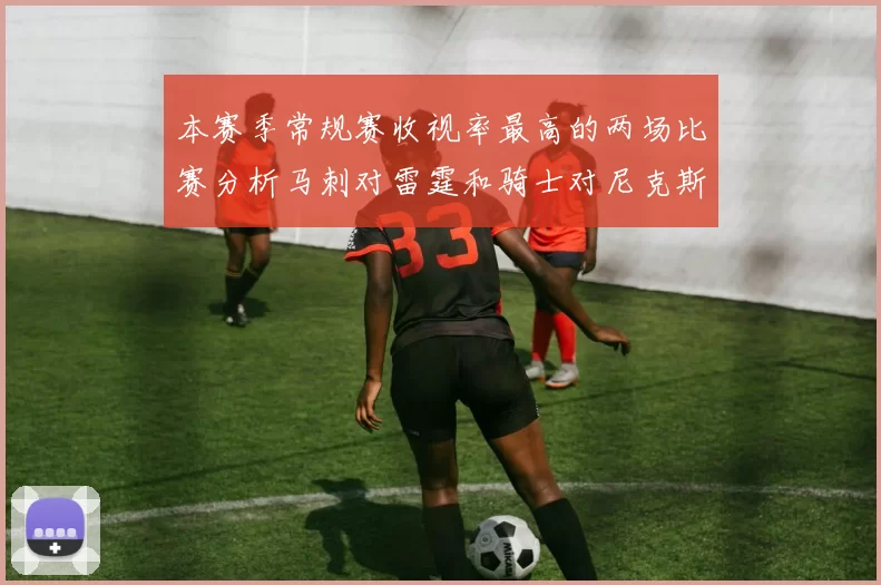 本赛季常规赛收视率最高的两场比赛分析马刺对雷霆和骑士对尼克斯的精彩对决