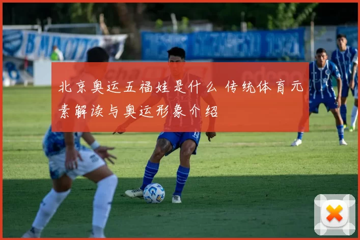 北京奥运五福娃是什么 传统体育元素解读与奥运形象介绍