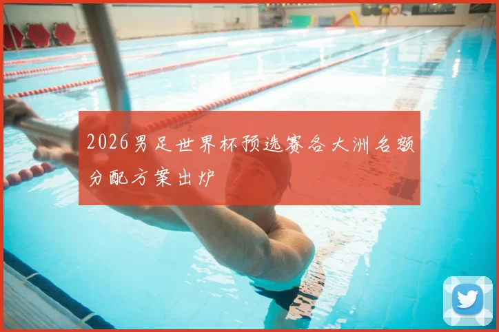 2026男足世界杯预选赛各大洲名额分配方案出炉