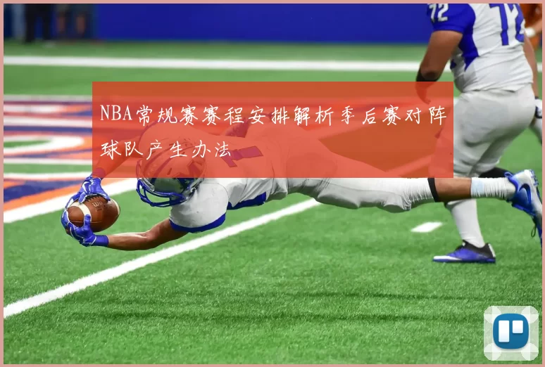 NBA常规赛赛程安排解析季后赛对阵球队产生办法