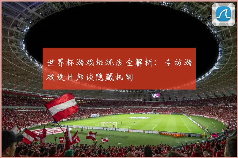 世界杯游戏机玩法全解析：专访游戏设计师谈隐藏机制