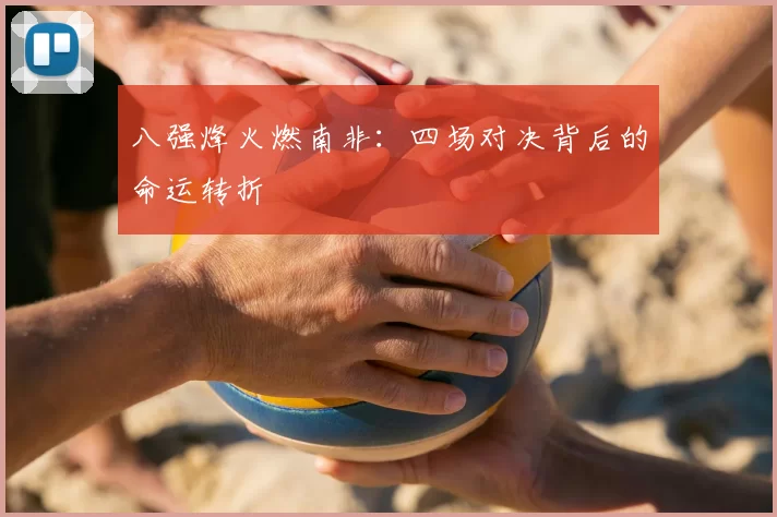 八强烽火燃南非：四场对决背后的命运转折
