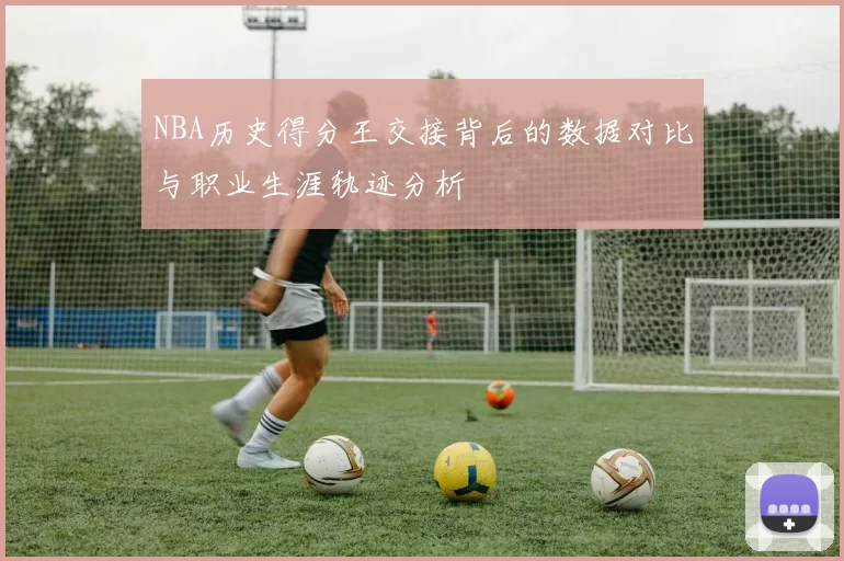 NBA历史得分王交接背后的数据对比与职业生涯轨迹分析