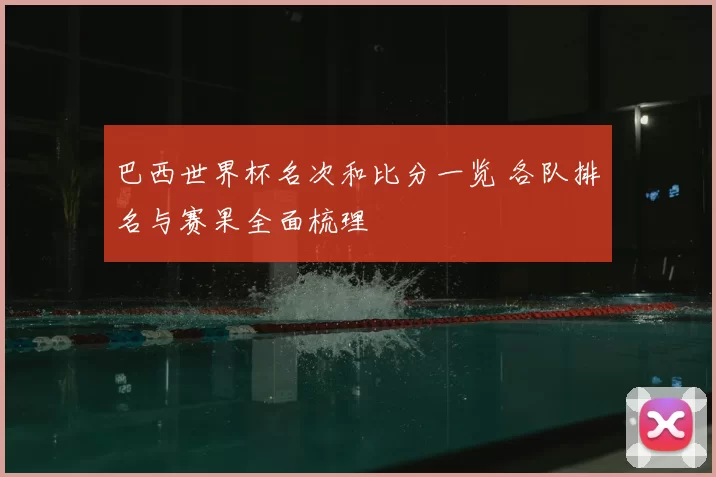 巴西世界杯名次和比分一览 各队排名与赛果全面梳理