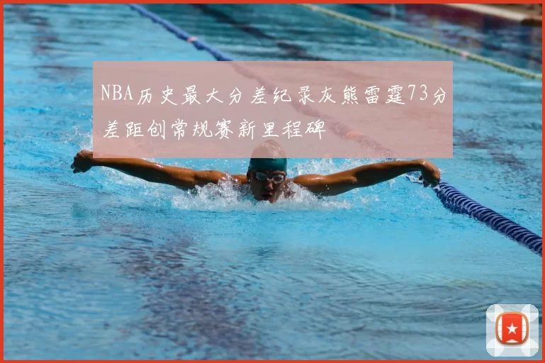 NBA历史最大分差纪录灰熊雷霆73分差距创常规赛新里程碑