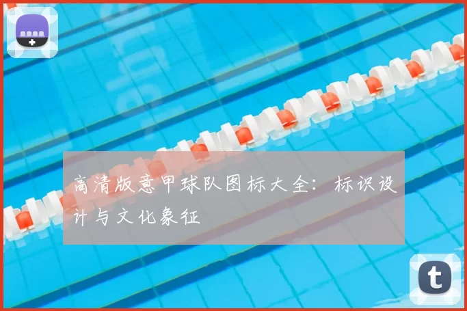 高清版意甲球队图标大全：标识设计与文化象征