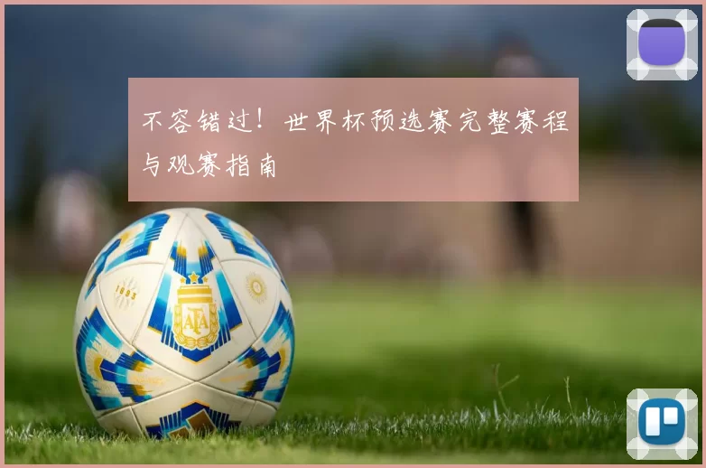 不容错过！世界杯预选赛完整赛程与观赛指南