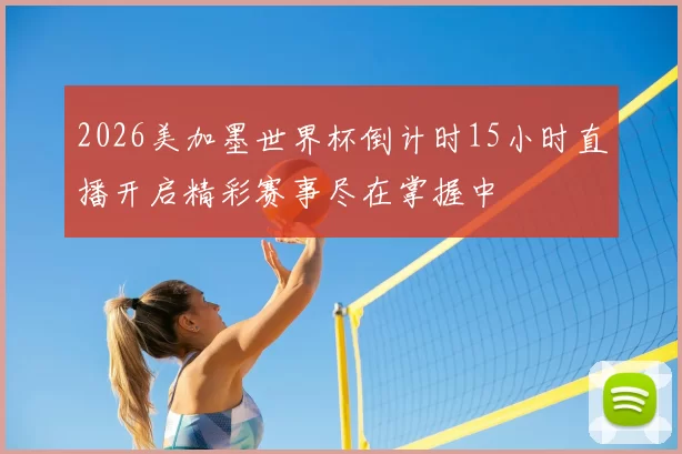2026美加墨世界杯倒计时15小时直播开启精彩赛事尽在掌握中